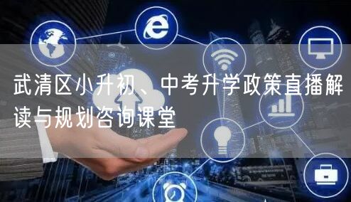 武清区小升初、中考升学政策直播解读与规划咨询课堂 武清区小升初、中考升学政策直播解读与规划咨询课堂