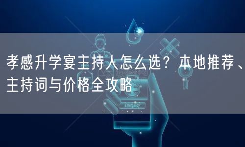 孝感升学宴主持人怎么选?本地推荐、主持词与价格全攻略 孝感升学宴主持人怎么选?本地推荐、主持词与价格全攻略
