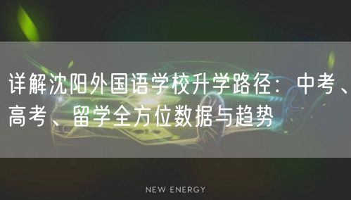 详解沈阳外国语学校升学路径：中考、高考、留学全方位数据与趋势