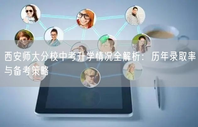 西安师大分校中考升学情况全解析:历年录取率与备考策略 西安师大分校中考升学情况全解析:历年录取率与备考策略