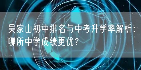 吴家山初中排名与中考升学率解析：哪所中学成绩更优？