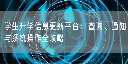 学生升学信息更新平台:查询、通知与系统操作全攻略 学生升学信息更新平台:查询、通知与系统操作全攻略
