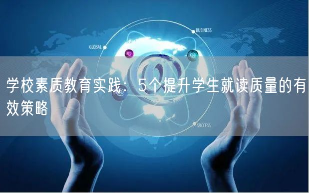 学校素质教育实践:5个提升学生就读质量的有效策略 学校素质教育实践:5个提升学生就读质量的有效策略