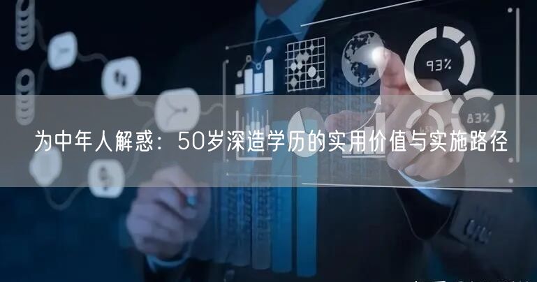 为中年人解惑：50岁深造学历的实用价值与实施路径
