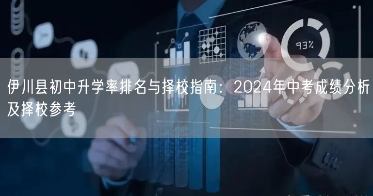 伊川县初中升学率排名与择校指南:2024年中考成绩分析及择校参考 伊川县初中升学率排名与择校指南:2024年中考成绩分析及择校参考