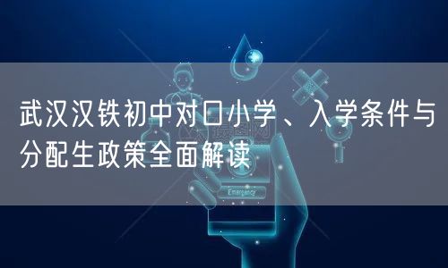 武汉汉铁初中对口小学、入学条件与分配生政策全面解读