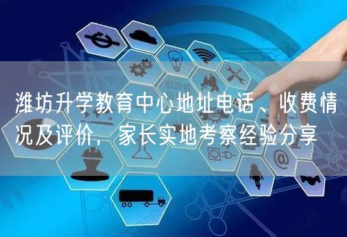 潍坊升学教育中心地址电话、收费情况及评价，家长实地考察经验分享