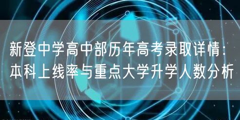 新登中学高中部历年高考录取详情:本科上线率与重点大学升学人数分析 新登中学高中部历年高考录取详情:本科上线率与重点大学升学人数分析