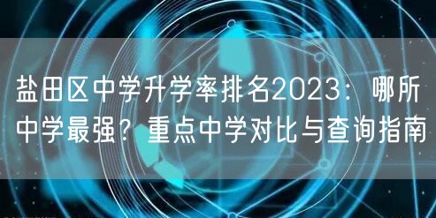 盐田区中学升学率排名2023:哪所中学最强?重点中学对比与查询指南 盐田区中学升学率排名2023:哪所中学最强?重点中学对比与查询指南