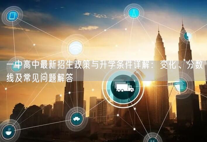 一中高中最新招生政策与升学条件详解:变化、分数线及常见问题解答 一中高中最新招生政策与升学条件详解:变化、分数线及常见问题解答