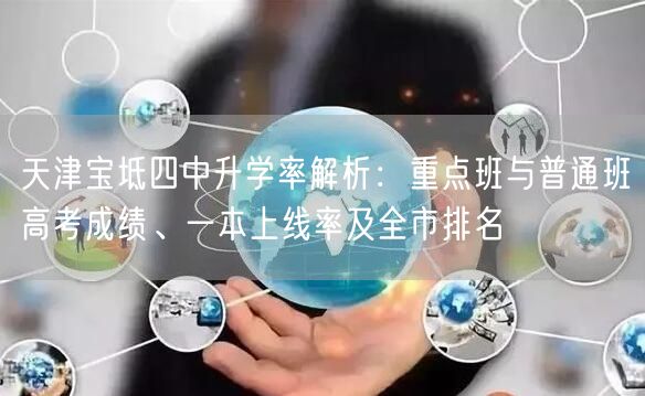 天津宝坻四中升学率解析:重点班与普通班高考成绩、一本上线率及全市排名 天津宝坻四中升学率解析:重点班与普通班高考成绩、一本上线率及全市排名