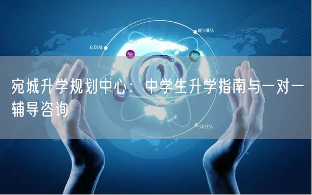 宛城升学规划中心:中学生升学指南与一对一辅导咨询 宛城升学规划中心:中学生升学指南与一对一辅导咨询