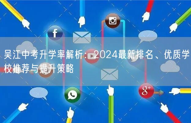 吴江中考升学率解析:2024最新排名、优质学校推荐与提升策略 吴江中考升学率解析:2024最新排名、优质学校推荐与提升策略