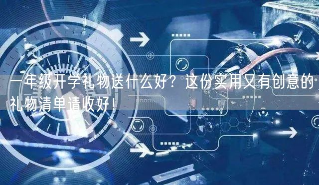 一年级开学礼物送什么好?这份实用又有创意的礼物清单请收好! 一年级开学礼物送什么好?这份实用又有创意的礼物清单请收好!