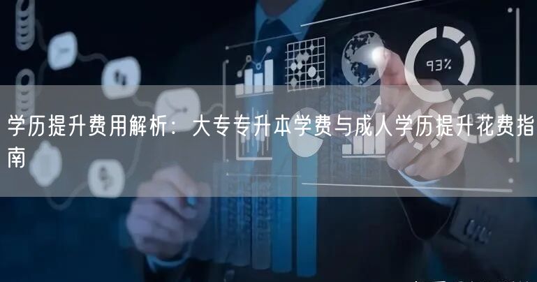 学历提升费用解析:大专专升本学费与成人学历提升花费指南 学历提升费用解析:大专专升本学费与成人学历提升花费指南