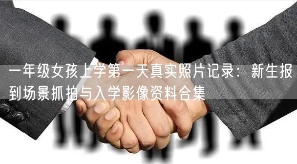 一年级女孩上学第一天真实照片记录:新生报到场景抓拍与入学影像资料合集 一年级女孩上学第一天真实照片记录:新生报到场景抓拍与入学影像资料合集