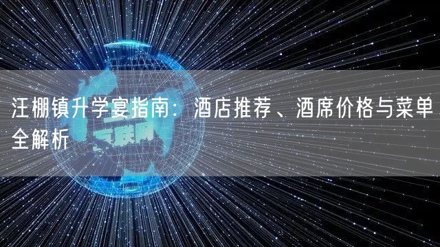 汪棚镇升学宴指南:酒店推荐、酒席价格与菜单全解析 汪棚镇升学宴指南:酒店推荐、酒席价格与菜单全解析