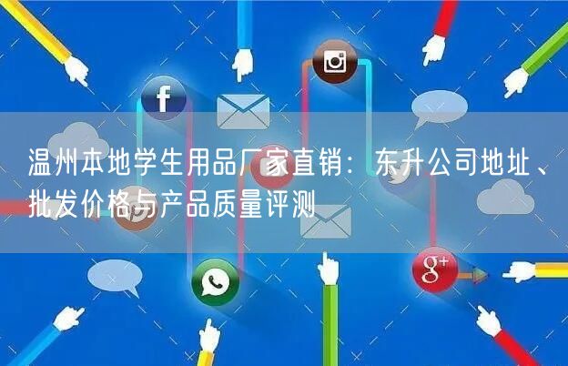 温州本地学生用品厂家直销:东升公司地址、批发价格与产品质量评测 温州本地学生用品厂家直销:东升公司地址、批发价格与产品质量评测