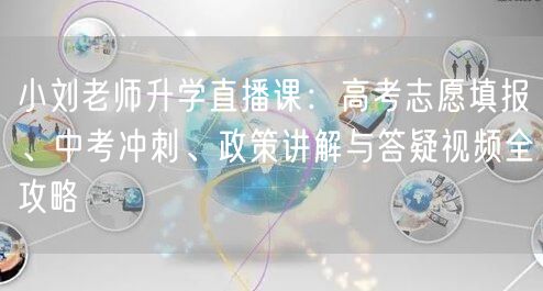 小刘老师升学直播课:高考志愿填报、中考冲刺、政策讲解与答疑视频全攻略 小刘老师升学直播课:高考志愿填报、中考冲刺、政策讲解与答疑视频全攻略