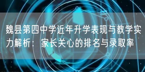 魏县第四中学近年升学表现与教学实力解析：家长关心的排名与录取率
