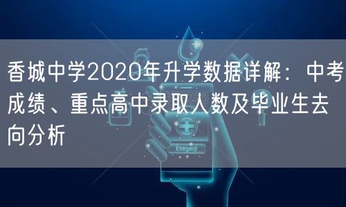 香城中学2020年升学数据详解:中考成绩、重点高中录取人数及毕业生去向分析 香城中学2020年升学数据详解:中考成绩、重点高中录取人数及毕业生去向分析