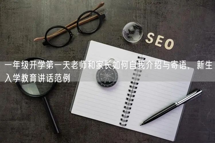 一年级开学第一天老师和家长如何自我介绍与寄语,新生入学教育讲话范例 一年级开学第一天老师和家长如何自我介绍与寄语,新生入学教育讲话范例
