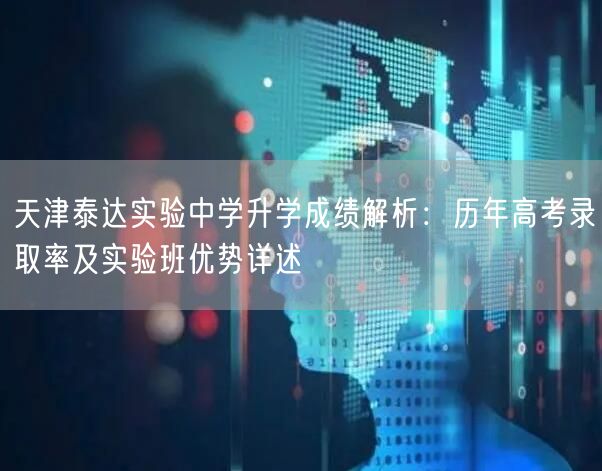 天津泰达实验中学升学成绩解析:历年高考录取率及实验班优势详述 天津泰达实验中学升学成绩解析:历年高考录取率及实验班优势详述
