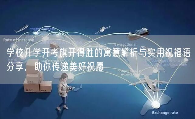 学校升学开考旗开得胜的寓意解析与实用祝福语分享，助你传递美好祝愿