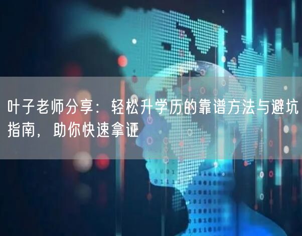 叶子老师分享:轻松升学历的靠谱方法与避坑指南,助你快速拿证 叶子老师分享:轻松升学历的靠谱方法与避坑指南,助你快速拿证