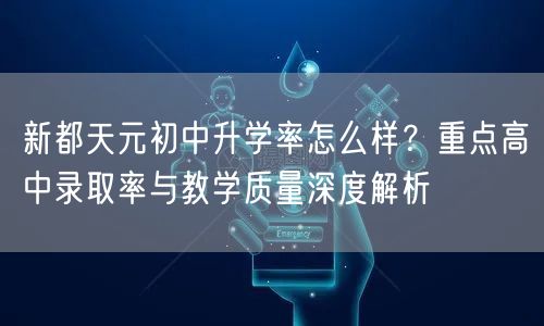 新都天元初中升学率怎么样？重点高中录取率与教学质量深度解析