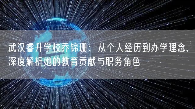 武汉睿升学校乔锦珊:从个人经历到办学理念,深度解析她的教育贡献与职务角色 武汉睿升学校乔锦珊:从个人经历到办学理念,深度解析她的教育贡献与职务角色
