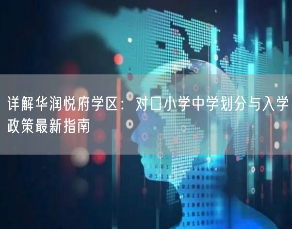详解华润悦府学区：对口小学中学划分与入学政策最新指南