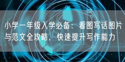 小学一年级入学必备:看图写话图片与范文全攻略,快速提升写作能力 小学一年级入学必备:看图写话图片与范文全攻略,快速提升写作能力