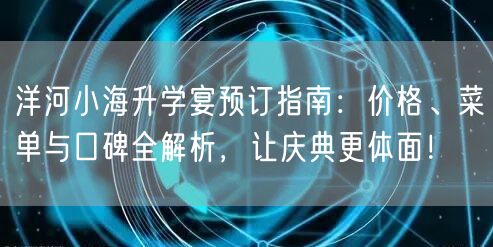 洋河小海升学宴预订指南:价格、菜单与口碑全解析,让庆典更体面! 洋河小海升学宴预订指南:价格、菜单与口碑全解析,让庆典更体面!