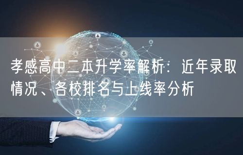 孝感高中二本升学率解析:近年录取情况、各校排名与上线率分析 孝感高中二本升学率解析:近年录取情况、各校排名与上线率分析