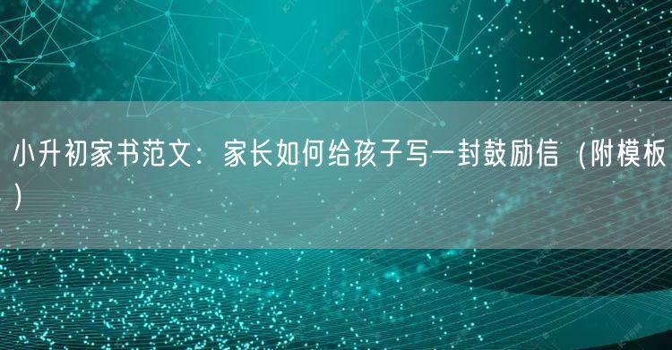 小升初家书范文:家长如何给孩子写一封鼓励信(附模板) 小升初家书范文:家长如何给孩子写一封鼓励信(附模板)