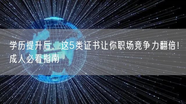 学历提升后,这5类证书让你职场竞争力翻倍!成人必看指南 学历提升后,这5类证书让你职场竞争力翻倍!成人必看指南
