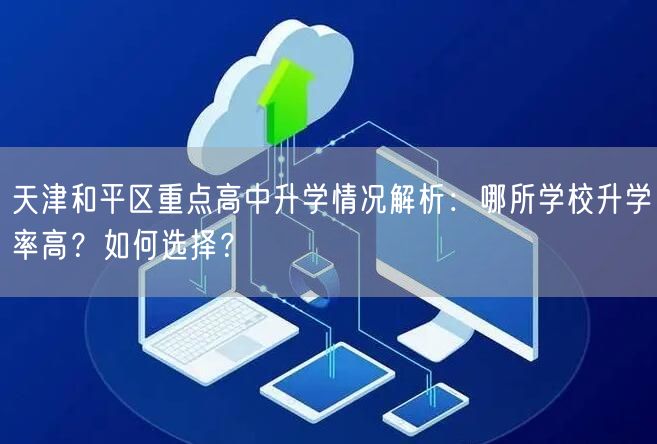 天津和平区重点高中升学情况解析:哪所学校升学率高?如何选择? 天津和平区重点高中升学情况解析:哪所学校升学率高?如何选择?