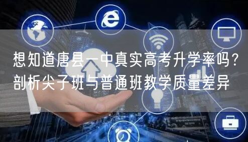 想知道唐县一中真实高考升学率吗?剖析尖子班与普通班教学质量差异 想知道唐县一中真实高考升学率吗?剖析尖子班与普通班教学质量差异