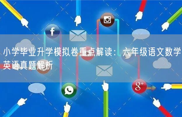 小学毕业升学模拟卷重点解读：六年级语文数学英语真题解析