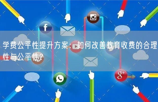 学费公平性提升方案:如何改善教育收费的合理性与公平性? 学费公平性提升方案:如何改善教育收费的合理性与公平性?