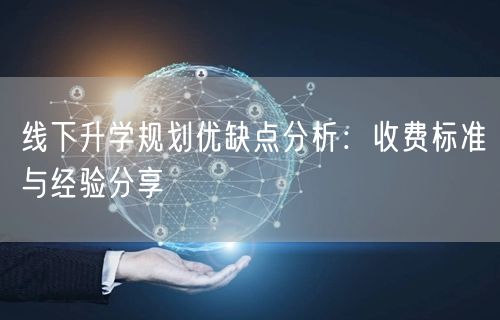 线下升学规划优缺点分析：收费标准与经验分享