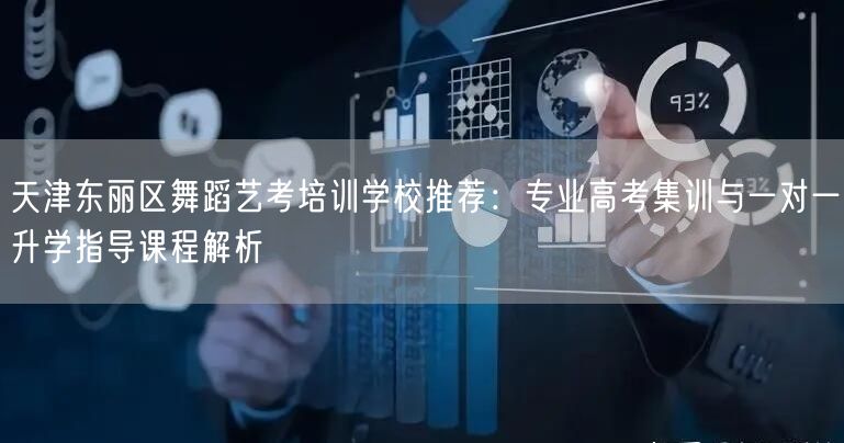 天津东丽区舞蹈艺考培训学校推荐:专业高考集训与一对一升学指导课程解析 天津东丽区舞蹈艺考培训学校推荐:专业高考集训与一对一升学指导课程解析