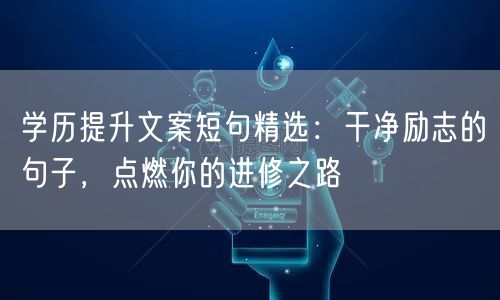 学历提升文案短句精选:干净励志的句子,点燃你的进修之路 学历提升文案短句精选:干净励志的句子,点燃你的进修之路
