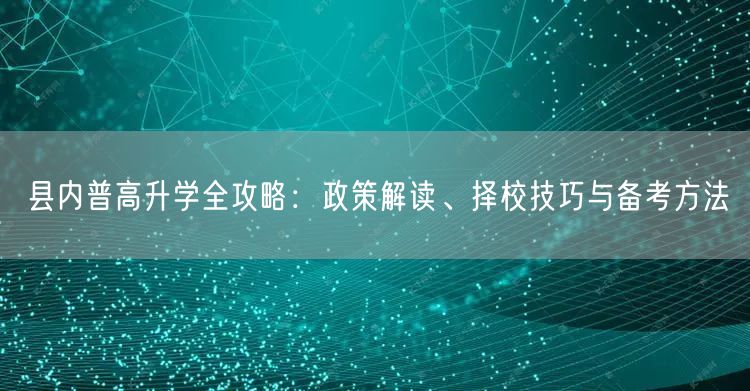 县内普高升学全攻略:政策解读、择校技巧与备考方法 县内普高升学全攻略:政策解读、择校技巧与备考方法