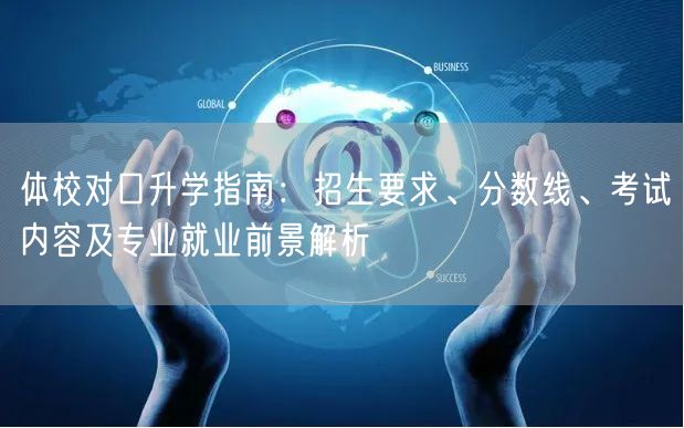 体校对口升学指南:招生要求、分数线、考试内容及专业就业前景解析 体校对口升学指南:招生要求、分数线、考试内容及专业就业前景解析