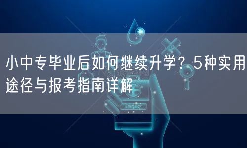 小中专毕业后如何继续升学？5种实用途径与报考指南详解