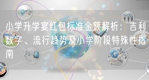 小学升学宴红包标准金额解析:吉利数字、流行趋势及小学阶段特殊性指南 小学升学宴红包标准金额解析:吉利数字、流行趋势及小学阶段特殊性指南