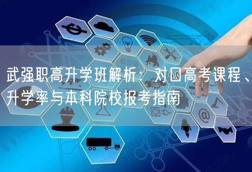 武强职高升学班解析：对口高考课程、升学率与本科院校报考指南
