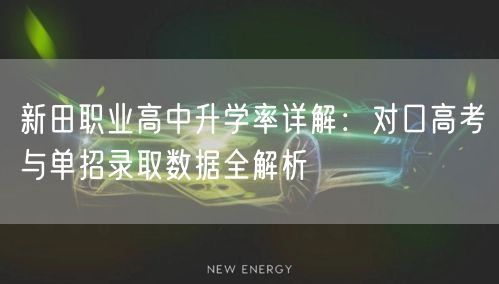 新田职业高中升学率详解：对口高考与单招录取数据全解析
